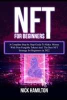 NFT For Beginners: A Complete Step by Step Guide To Make Money With Non-Fungible Tokens And The Best NFT Strategy for Beginners in 2022 B09TF6NQVK Book Cover