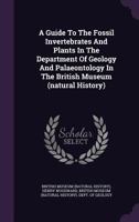 A Guide to the Fossil Invertebrates and Plants in the Department of Geology and Palaeontology in the British Museum (Natural History) 1347960465 Book Cover