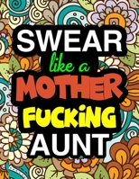 Swear Like A Mother Fucking Aunt: A Snarky & Sweary Adult Coloring Book For Swearing Like An Aunt | Holiday Gift & Birthday Present For Aunty | Auntie ... Gift For Aunt | Humorous Gag Gift For Aunt 1711530336 Book Cover