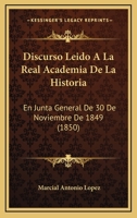 Discurso Leido A La Real Academia De La Historia: En Junta General De 30 De Noviembre De 1849 (1850) 1160728992 Book Cover