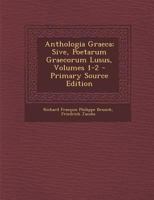 Anthologia Graeca; Sive, Poetarum Graecorum Lusus, Volumes 1-2 1021335800 Book Cover