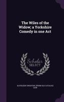 The Wiles of the Widow; A Yorkshire Comedy in One Act 1359587527 Book Cover