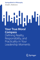 Your True Moral Compass: Defining Reality, Responsibility, and Practicality in Your Leadership Moments 3031455789 Book Cover