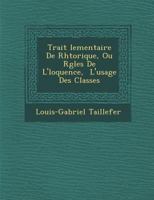 Trait Lementaire de Rh Torique, Ou R Gles de L' Loquence, L'Usage Des Classes 1249969824 Book Cover