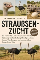 STRAUSSENZUCHT: Ein praktischer Leitfaden zur Straußenzucht, Fütterung, Eierhandhabung, Fleischproduktion, Kosten, Unterbringung und kommerziellen Rentabilität erklärt (German Edition) B0FRFVL1W2 Book Cover