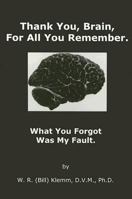 Thank You, Brain, For All You Remember. What You Forgot Was My Fault 1930648820 Book Cover