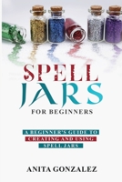 Spell Jars for Beginners: A Beginner's Guide to Creating and Using Spell Jars 1088221572 Book Cover