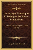 Les Voyages Pittoresques Et Politiques De Pierre-Paul Rubens: Depuis 1600 Jusqu'en 1638 (1840) 1160177309 Book Cover