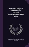 The West Virginia Examiner; Or, Uniform Examinations Made Easy 1175873527 Book Cover