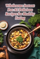 Wholesome Instant Pot: 92 Delicious Recipes for Healthy Eating B0CLS7BQ8P Book Cover