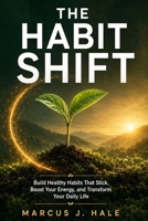 The Habit Shift: Build Healthy Habits That Stick, Boost Your Energy, and Transform Your Daily Life - Science-Backed Strategies for Lasting Behavior ... Sleep, Nutrition, Movement, and Real Wellness B0H37YYFRR Book Cover