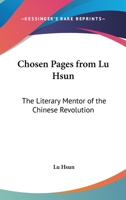 Chosen Pages From Lu Hsun: The Literary Mentor Of The Chinese Revolution 1163141127 Book Cover
