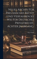 Neues Archiv F�r Preussisches Recht Und Verfahren So Wie F�r Deutsches Privatrecht. Achter Jahrgang. 1022695843 Book Cover