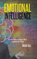 Emotional Intelligence: How To Use Emotional Intelligence, What It Is And Discover Your Emotions 1802149279 Book Cover