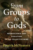 From Groups to Gods: Neuroscience and Evolution of the Collective Mind 1009666185 Book Cover