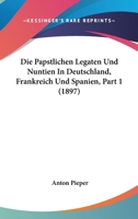 Die Papstlichen Legaten Und Nuntien in Deutschland, Frankreich Und Spanien, Part 1 (1897) 1161116265 Book Cover