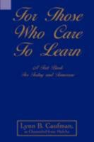 For Those Who Care to Learn: A Text Book for Today and Tomorrow 0595497721 Book Cover