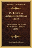 Die Lebens- U. Leidensgeschichte Der Frisen, Insbesondere Der Frisen N�rdlich Von Der Elbe 1168059704 Book Cover