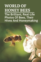 World Of Honey Bees: The Brilliant, Real-Life Photos Of Bees, Their Hives And Honeymaking: Bee Facts For Kids B099C5G5YH Book Cover