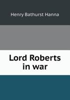 Lord Roberts in War; A Study for the Day: Audi Alteram Partem 1013881966 Book Cover