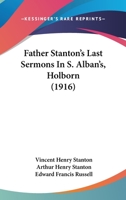 Father Stanton's Last Sermons In S. Alban's, Holborn 1120194997 Book Cover