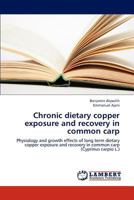 Chronic dietary copper exposure and recovery in common carp: Physiology and growth effects of long term dietary copper exposure and recovery in common carp 384849017X Book Cover