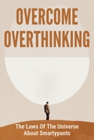 Overcome Overthinking: The Laws Of The Universe About Smartypants: How To Keep Positive Thinking B094TCDMHN Book Cover