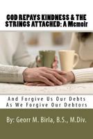 God Repays Kindness & the Strings Attached: A Memoir: And Forgive Us Our Debts as We Forgive Our Debtors 1475058934 Book Cover