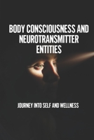 Body Consciousness And Neurotransmitter Entities: Journey Into Self And Wellness: The Web Of Time And Space B0991GDV1Y Book Cover