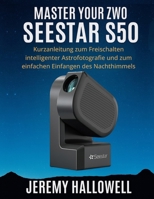 Master Your ZWO Seestar S50: Kurzanleitung zum Freischalten intelligenter Astrofotografie und zum einfachen Einfangen des Nachthimmels B0FVTHKKKT Book Cover