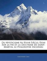 Du Mysticisme Au Xviiie Siècle: Essai Sur La Vie Et La Doctrine De Saint-Martin, Le Philosophe Inconnu 114267648X Book Cover