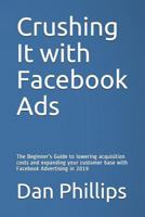 Crushing It with Facebook Ads: The Beginner’s Guide to lowering acquisition costs and expanding your customer base with Facebook Advertising in 2019 1795009527 Book Cover