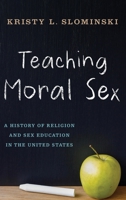 Teaching Moral Sex: A History of Religion and Sex Education in the United States 0190842172 Book Cover