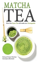 Matcha Tea: How this Super-Tea will make you Unstoppable 151929929X Book Cover