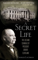 A Secret Life: The Lies and Scandals of President Grover Cleveland 1616082755 Book Cover