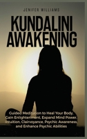 Kundalini Awakening: Guided Meditation to Heal Your Body, Gain Enlightenment, Expand Mind Power, Intuition, Clairvoyance, Psychic Awareness, and Enhance Psychic Abilities 1954797206 Book Cover