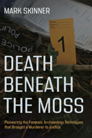 Death Beneath the Moss: Pioneering the Forensic Archaeology Techniques that Brought a Grisly Murderer to Justice 1459757335 Book Cover