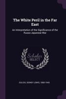 The White Peril in the Far East: An Interpretation of the Significance of the Russo-Japanese War - War College Series 1508817960 Book Cover