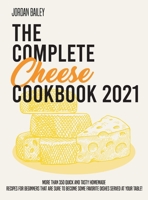The Complete Cheese Cookbook 2021: More than 350 quick and tasty homemade recipes for beginners that are sure to become some favorite dishes served at your table! 1803218444 Book Cover