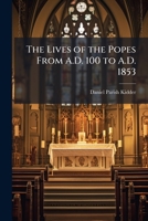 The Lives of the popes from A.D. 100 to A.D. 1853 1023916819 Book Cover
