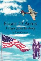 Flight 27 Alpha: A Flight Jacket for Bobby 1477243763 Book Cover