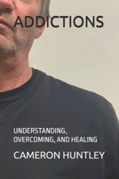 ADDICTIONS: UNDERSTANDING, OVERCOMING, AND HEALING B0DYZXZYZ3 Book Cover