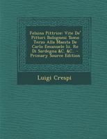 Felsina Pittrice: Vite de' Pittori Bolognesi Tomo Terzo Alla Maesta de Carlo Emanuele III. Re Di Sardegna &C. &C.. - Primary Source Edit 1293908495 Book Cover