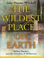 The Wildest Place on Earth: Italian Gardens and the Invention of Wilderness 1582432155 Book Cover