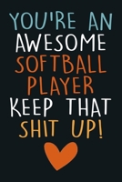 You're An Awesome Softball Player Keep That Shit Up!: Lined Notebook To Write In, Perfect For Taking Notes & Journaling, Funny Gift For Softball Lovers. 1711721654 Book Cover