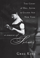 A Season of Splendor: The Court of Mrs. Astor in Gilded Age New York 0470185694 Book Cover