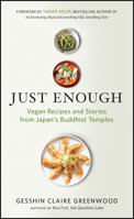 Just Enough: Vegan Recipes and Stories from Japan’s Buddhist Temples 1608685829 Book Cover