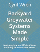 Backyard Greywater Systems Made Simple: Designing Safe and Efficient Water Recycling for Sustainable Homes B0GXNW3S7Y Book Cover