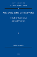 Almsgiving as the Essential Virtue: A Study of the Homilies of John Chrysostom 9004687459 Book Cover