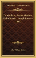 Dr. Guthrie. Father Mathew. Elihu Burritt. Joseph Livesey 1120612918 Book Cover